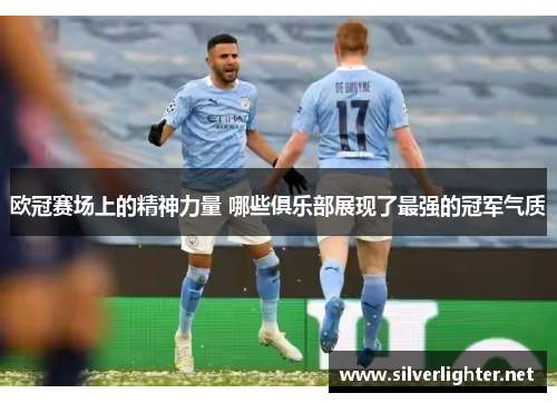 欧冠赛场上的精神力量 哪些俱乐部展现了最强的冠军气质