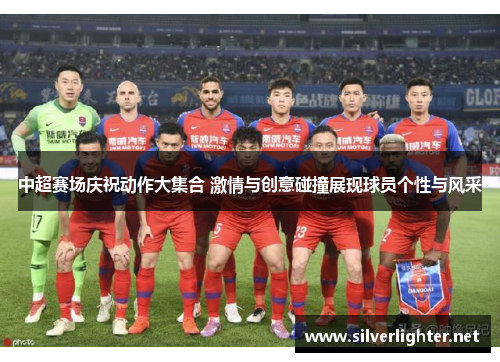 中超赛场庆祝动作大集合 激情与创意碰撞展现球员个性与风采