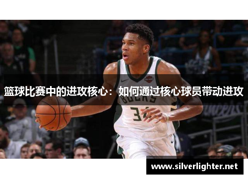 篮球比赛中的进攻核心：如何通过核心球员带动进攻